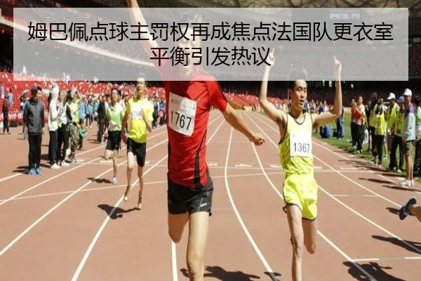 姆巴佩点球主罚权再成焦点法国队更衣室平衡引发热议