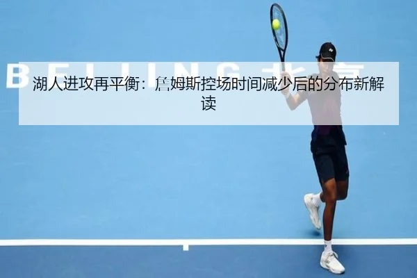 湖人进攻再平衡：詹姆斯控场时间减少后的分布新解读
