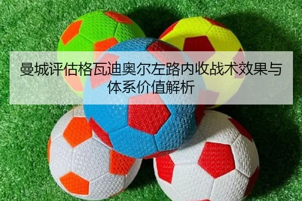 曼城评估格瓦迪奥尔左路内收战术效果与体系价值解析
