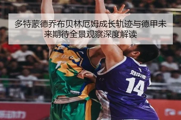 多特蒙德乔布贝林厄姆成长轨迹与德甲未来期待全景观察深度解读
