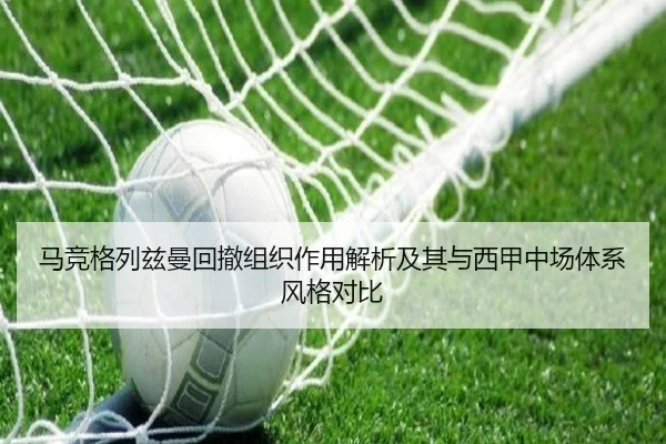 马竞格列兹曼回撤组织作用解析及其与西甲中场体系风格对比