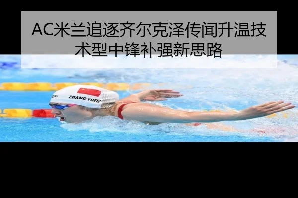 AC米兰追逐齐尔克泽传闻升温技术型中锋补强新思路