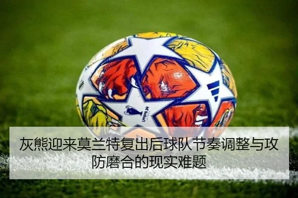 灰熊迎来莫兰特复出后球队节奏调整与攻防磨合的现实难题