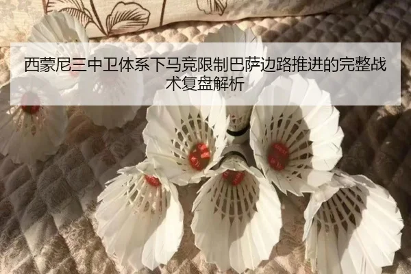 西蒙尼三中卫体系下马竞限制巴萨边路推进的完整战术复盘解析
