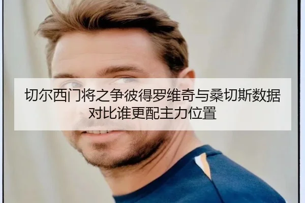 切尔西门将之争彼得罗维奇与桑切斯数据对比谁更配主力位置