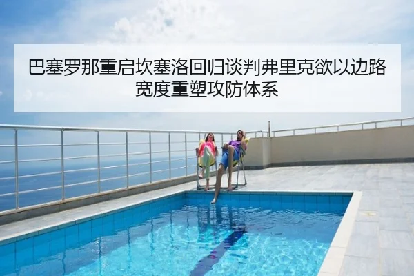巴塞罗那重启坎塞洛回归谈判弗里克欲以边路宽度重塑攻防体系