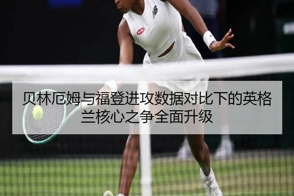 贝林厄姆与福登进攻数据对比下的英格兰核心之争全面升级