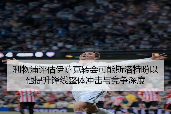 利物浦评估伊萨克转会可能斯洛特盼以他提升锋线整体冲击与竞争深度